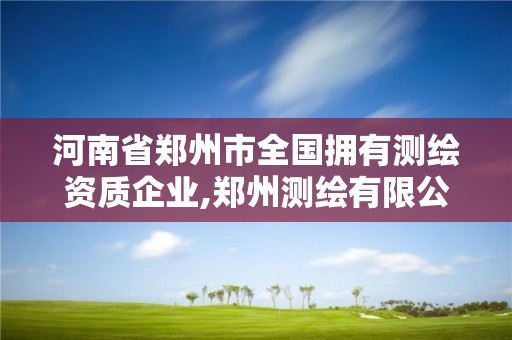 河南省鄭州市全國擁有測繪資質企業,鄭州測繪有限公司