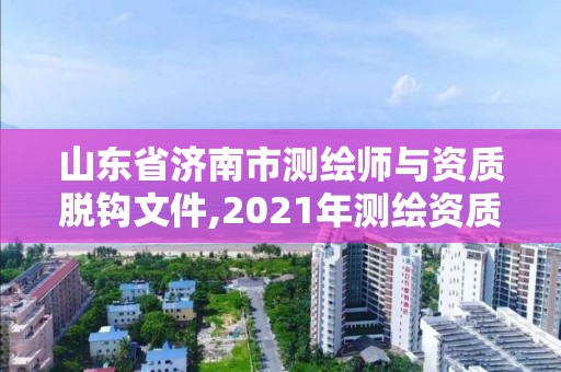 山東省濟(jì)南市測繪師與資質(zhì)脫鉤文件,2021年測繪資質(zhì)延期山東