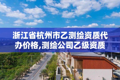 浙江省杭州市乙測繪資質代辦價格,測繪公司乙級資質辦理需要些條件