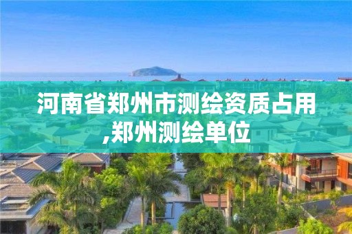 河南省鄭州市測繪資質占用,鄭州測繪單位