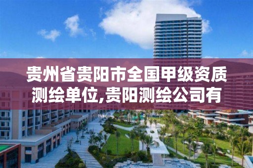 貴州省貴陽市全國甲級資質測繪單位,貴陽測繪公司有哪些