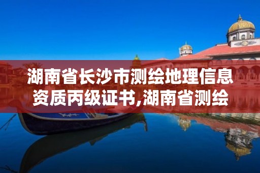 湖南省長沙市測繪地理信息資質丙級證書,湖南省測繪甲級資質單位。