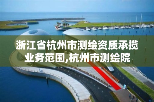 浙江省杭州市測繪資質承攬業務范圍,杭州市測繪院