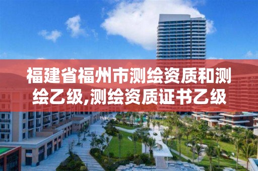 福建省福州市測繪資質和測繪乙級,測繪資質證書乙級