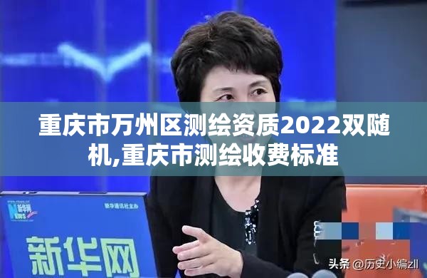 重慶市萬州區測繪資質2022雙隨機,重慶市測繪收費標準