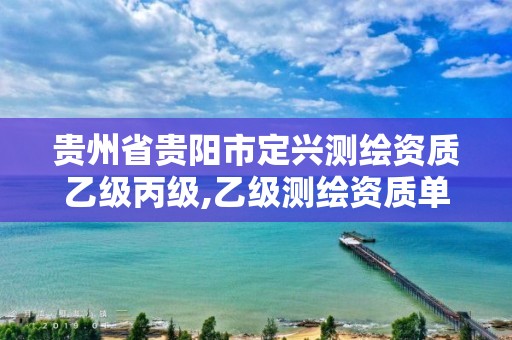 貴州省貴陽市定興測繪資質乙級丙級,乙級測繪資質單位名錄