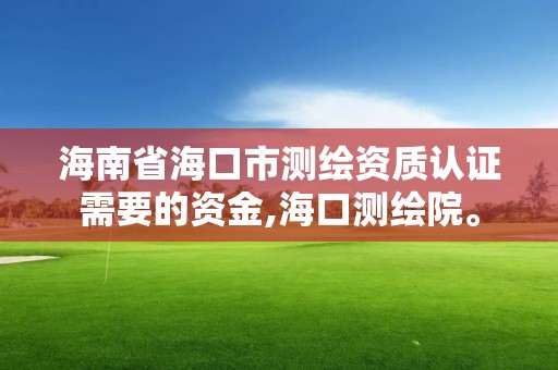 海南省?？谑袦y繪資質認證需要的資金,?？跍y繪院。