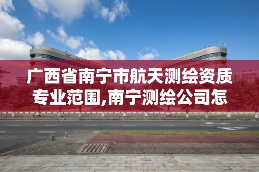 廣西省南寧市航天測繪資質專業范圍,南寧測繪公司怎么收費標準