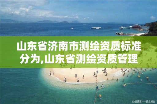 山東省濟南市測繪資質標準分為,山東省測繪資質管理規定