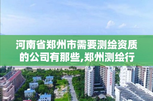 河南省鄭州市需要測繪資質的公司有那些,鄭州測繪行業招聘。