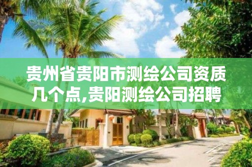 貴州省貴陽市測繪公司資質幾個點,貴陽測繪公司招聘信息