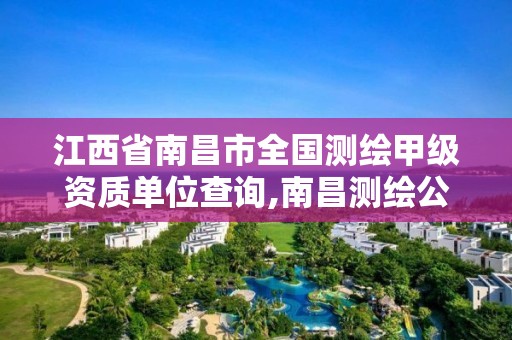 江西省南昌市全國測繪甲級資質單位查詢,南昌測繪公司排名