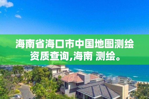 海南省海口市中國地圖測繪資質(zhì)查詢,海南 測繪。