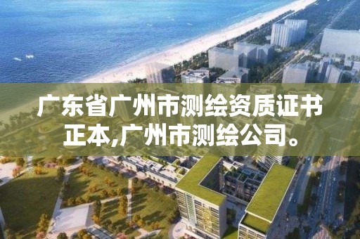 廣東省廣州市測繪資質證書正本,廣州市測繪公司。