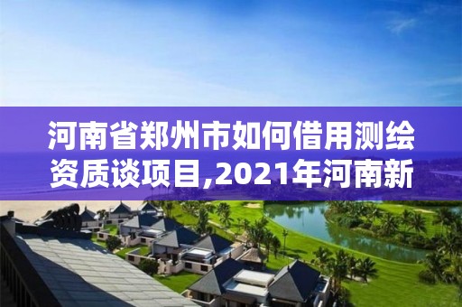 河南省鄭州市如何借用測繪資質談項目,2021年河南新測繪資質辦理。