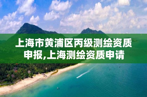 上海市黃浦區丙級測繪資質申報,上海測繪資質申請