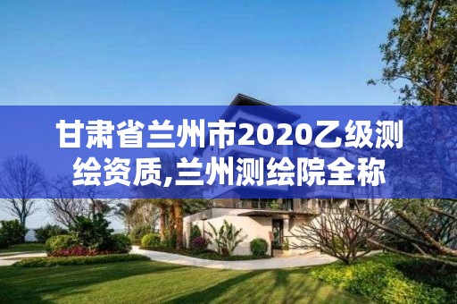 甘肅省蘭州市2020乙級(jí)測(cè)繪資質(zhì),蘭州測(cè)繪院全稱