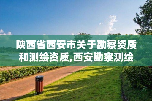 陜西省西安市關于勘察資質和測繪資質,西安勘察測繪院2021年招聘