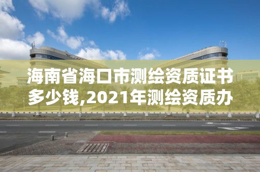 海南省海口市測繪資質證書多少錢,2021年測繪資質辦理。