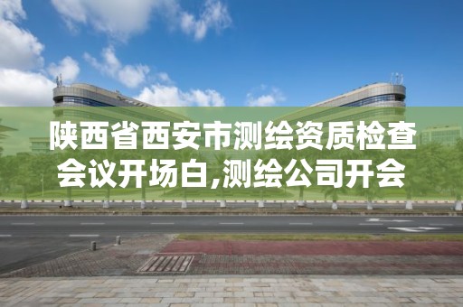 陜西省西安市測繪資質檢查會議開場白,測繪公司開會總工發言。