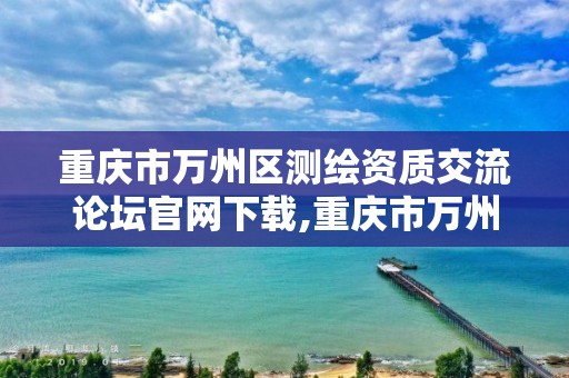 重慶市萬州區測繪資質交流論壇官網下載,重慶市萬州計量質量檢測中心。