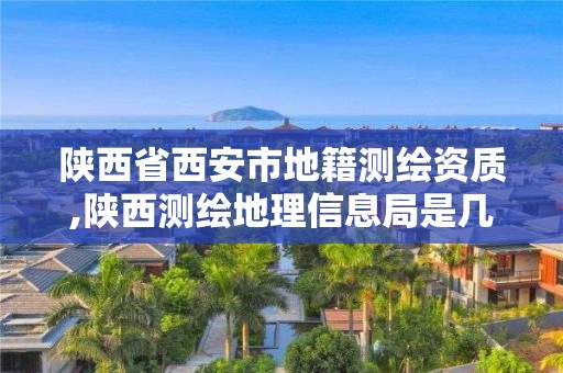 陜西省西安市地籍測繪資質,陜西測繪地理信息局是幾類事業單位