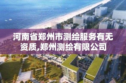 河南省鄭州市測繪服務有無資質,鄭州測繪有限公司