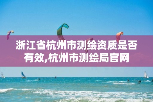 浙江省杭州市測繪資質是否有效,杭州市測繪局官網