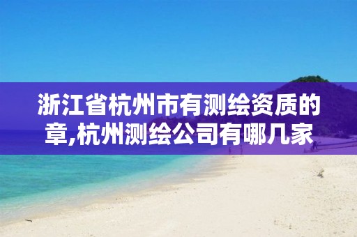 浙江省杭州市有測繪資質(zhì)的章,杭州測繪公司有哪幾家