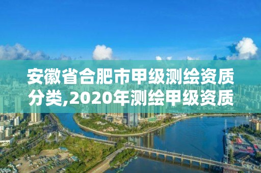 安徽省合肥市甲級(jí)測(cè)繪資質(zhì)分類(lèi),2020年測(cè)繪甲級(jí)資質(zhì)條件。