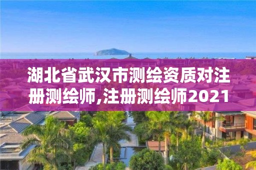 湖北省武漢市測繪資質對注冊測繪師,注冊測繪師2021政策