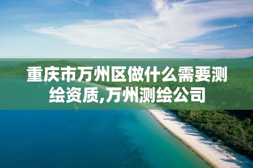 重慶市萬州區(qū)做什么需要測繪資質(zhì),萬州測繪公司