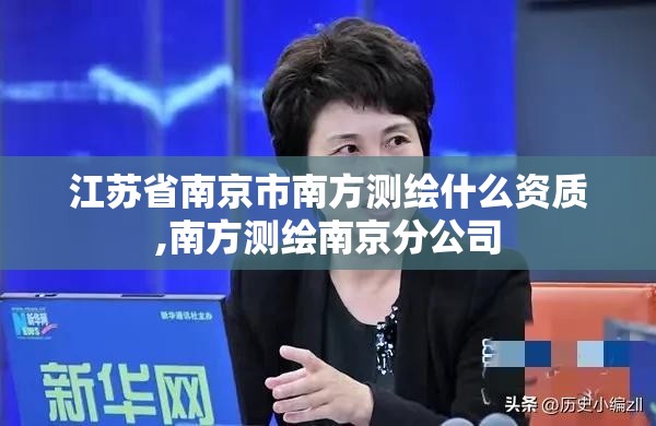 江蘇省南京市南方測繪什么資質,南方測繪南京分公司