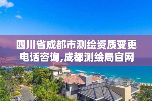 四川省成都市測繪資質變更電話咨詢,成都測繪局官網。