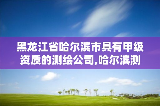 黑龍江省哈爾濱市具有甲級資質(zhì)的測繪公司,哈爾濱測繪公司招聘。