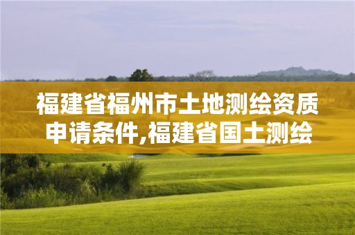 福建省福州市土地測(cè)繪資質(zhì)申請(qǐng)條件,福建省國(guó)土測(cè)繪院福州分院。