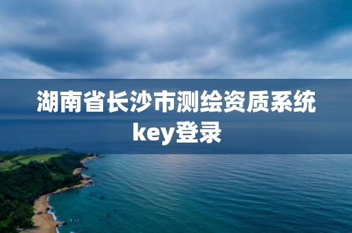 湖南省長沙市測繪資質系統key登錄