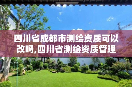 四川省成都市測繪資質可以改嗎,四川省測繪資質管理辦法