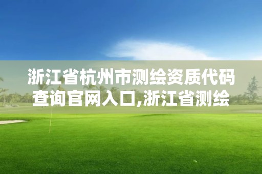 浙江省杭州市測繪資質代碼查詢官網(wǎng)入口,浙江省測繪資質標準。