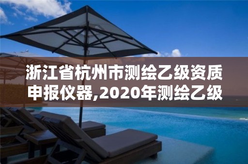 浙江省杭州市測繪乙級資質(zhì)申報儀器,2020年測繪乙級資質(zhì)申報條件