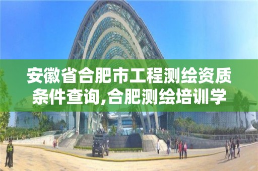 安徽省合肥市工程測繪資質條件查詢,合肥測繪培訓學校。