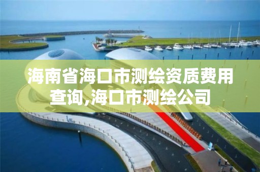 海南省海口市測繪資質費用查詢,海口市測繪公司