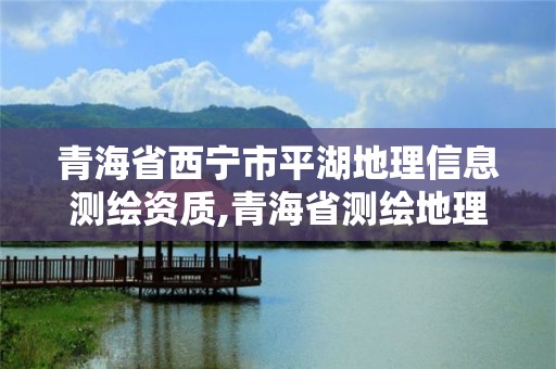 青海省西寧市平湖地理信息測繪資質,青海省測繪地理信息局工作會議