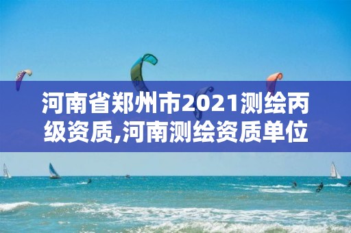 河南省鄭州市2021測繪丙級資質,河南測繪資質單位查詢