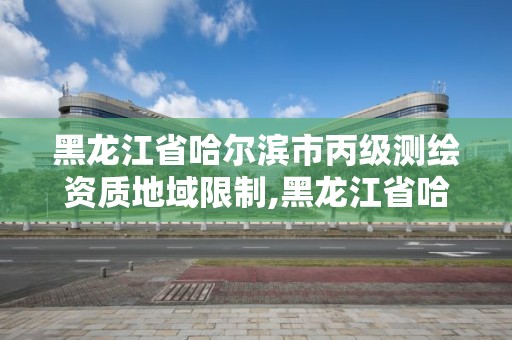 黑龍江省哈爾濱市丙級測繪資質地域限制,黑龍江省哈爾濱市測繪局