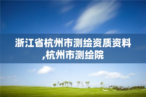 浙江省杭州市測繪資質資料,杭州市測繪院