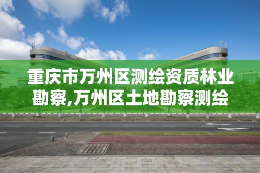 重慶市萬州區測繪資質林業勘察,萬州區土地勘察測繪隊