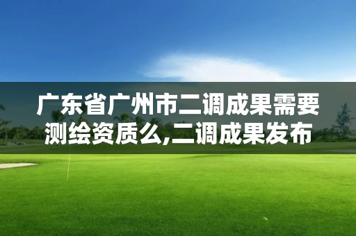 廣東省廣州市二調成果需要測繪資質么,二調成果發布。