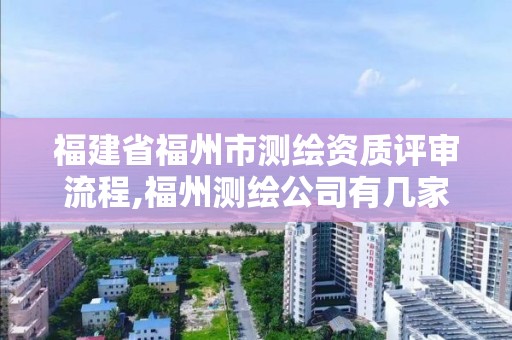 福建省福州市測繪資質評審流程,福州測繪公司有幾家