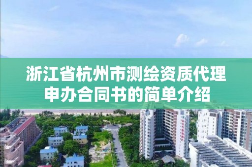 浙江省杭州市測繪資質代理申辦合同書的簡單介紹